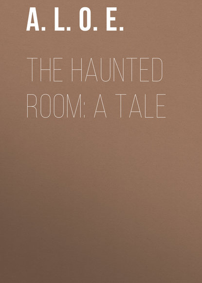 A. L. O. E. — The Haunted Room: A Tale