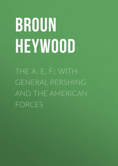 The A. E. F.: With General Pershing and the American Forces (Broun Heywood). 