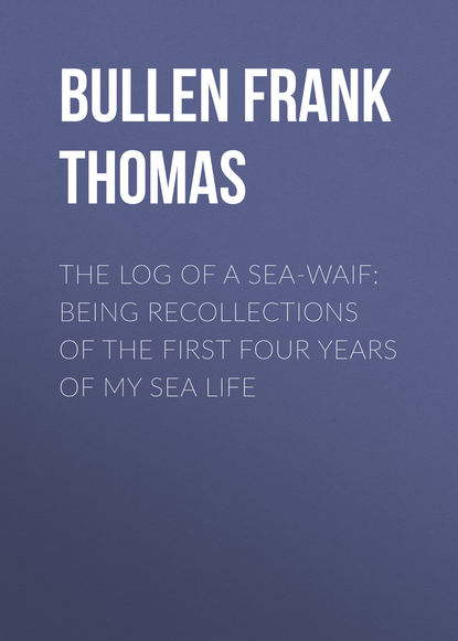 The Log of a Sea-Waif: Being Recollections of the First Four Years of My Sea Life (Bullen Frank Thomas). 