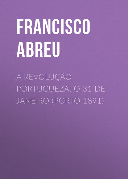 Abreu Francisco Jorge de — A Revolu??o Portugueza: O 31 de Janeiro (Porto 1891)
