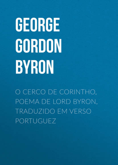 Джордж Гордон Байрон — O Cerco de Corintho, poema de Lord Byron, traduzido em verso portuguez