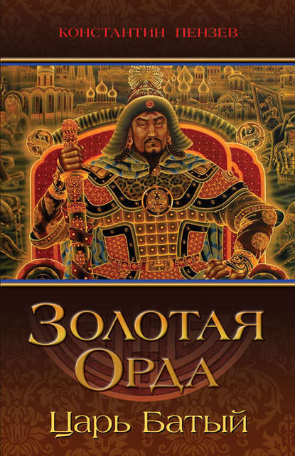 Константин Александрович Пензев - Золотая Орда. Царь Батый