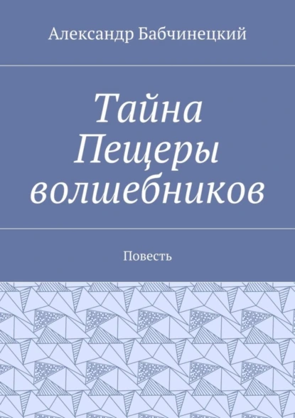 Обложка книги Тайна Пещеры волшебников. Повесть, Александр Бабчинецкий