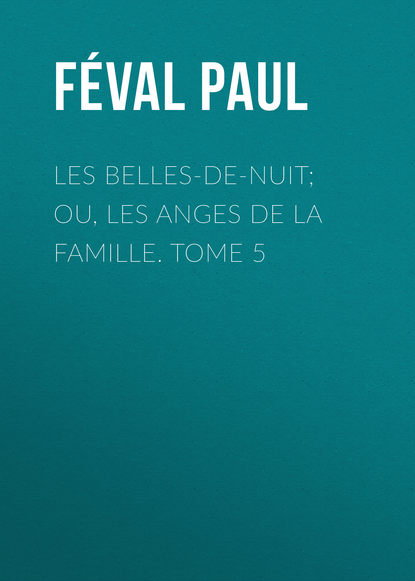 Les belles-de-nuit; ou, les anges de la famille. tome 5 (Féval Paul). 