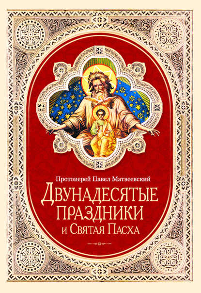 Протоиерей Павел Матвеевский — Двунадесятые праздники и Святая Пасха