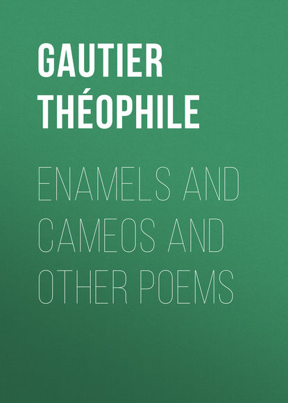 Gautier Th?ophile — Enamels and Cameos and other Poems