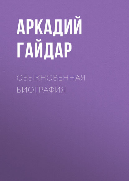 Аркадий Гайдар : Обыкновенная биография