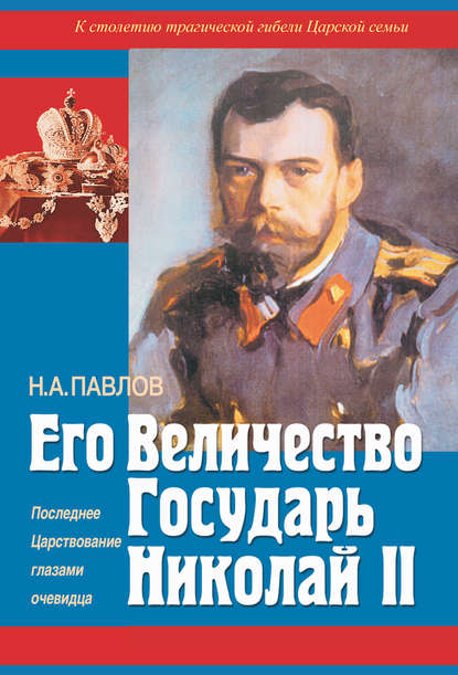 Николай Павлов — Его Величество Государь Николай II. Последнее Царствование глазами очевидца