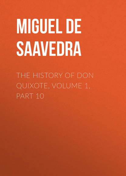 Мигель де Сервантес Сааведра The History of Don Quixote, Volume 1, Part 10
