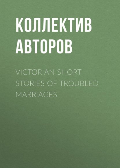 Victorian Short Stories of Troubled Marriages (Коллектив авторов). 