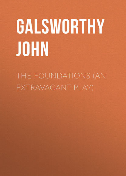 Джон Голсуорси — The Foundations (An Extravagant Play)