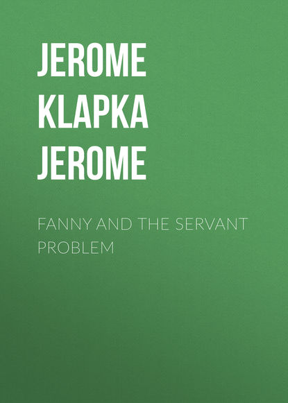 Джером К. Джером — Fanny and the Servant Problem