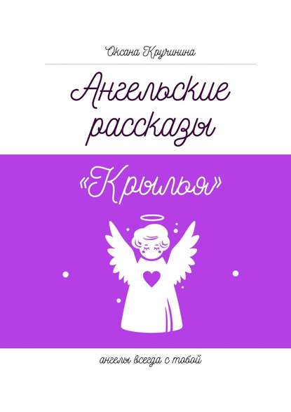 Оксана Александровна Кручинина — Ангельские рассказы «Крылья». Ангелы всегда с тобой