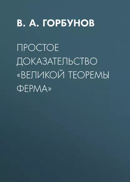 Обложка книги Простое доказательство «великой теоремы Ферма», В. А. Горбунов