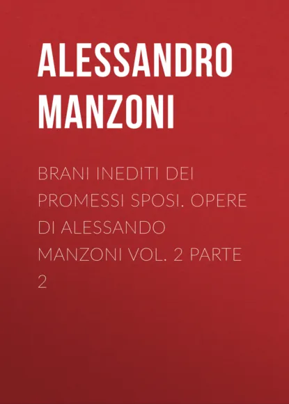 Обложка книги Brani inediti dei Promessi Sposi. Opere di Alessando Manzoni vol. 2 parte 2, Alessandro Manzoni