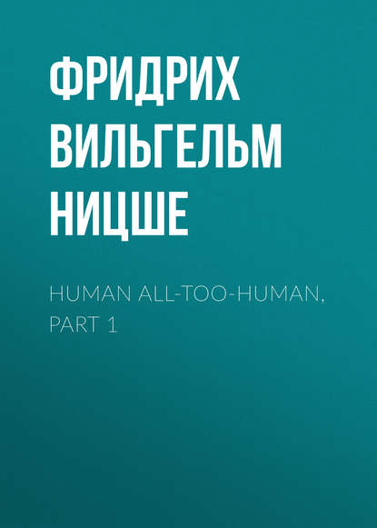 Фридрих Вильгельм Ницше — Human All-Too-Human, Part 1