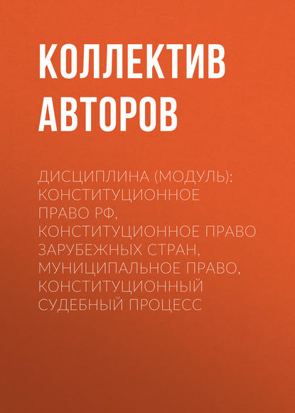 Коллектив авторов - Дисциплина (модуль): конституционное право РФ, Конституционное право зарубежных стран, муниципальное право, Конституционный судебный процесс