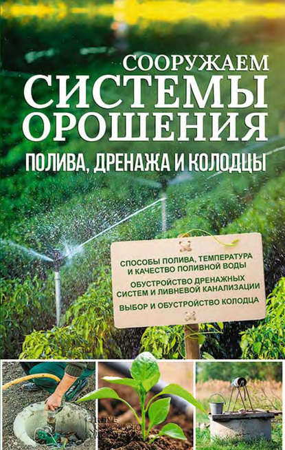 Группа авторов - Сооружаем системы орошения, полива, дренажа и колодцы