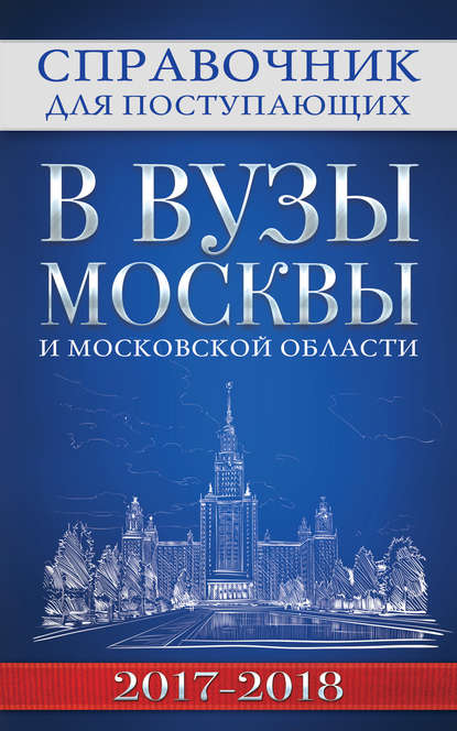 Группа авторов — Справочник для поступающих в вузы Москвы и Московской области, 2017–2018