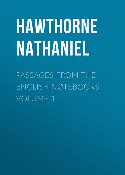 Натаниель Готорн — Passages from the English Notebooks, Volume 1