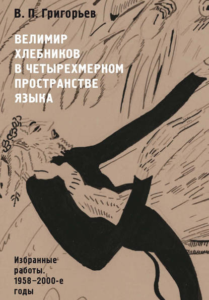 В. П. Григорьев - Велимир Хлебников в четырехмерном пространстве языка. Избранные работы. 1958—2000-е годы