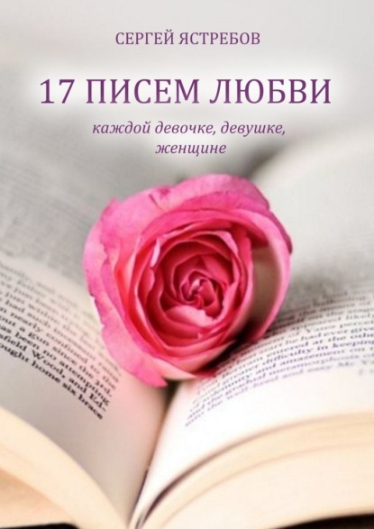 Сергей Ястребов — 17 Писем Любви каждой девочке, девушке, женщине