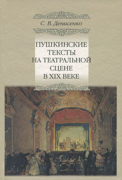 Сергей Денисенко - Пушкинские тексты на театральной сцене в XIX веке