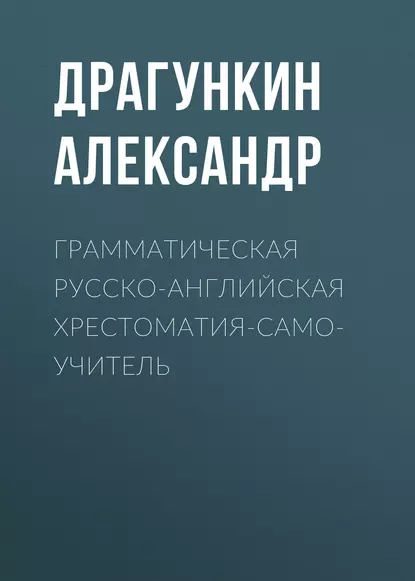 Обложка книги Грамматическая русско-английская хрестоматия-самоучитель, Александр Драгункин