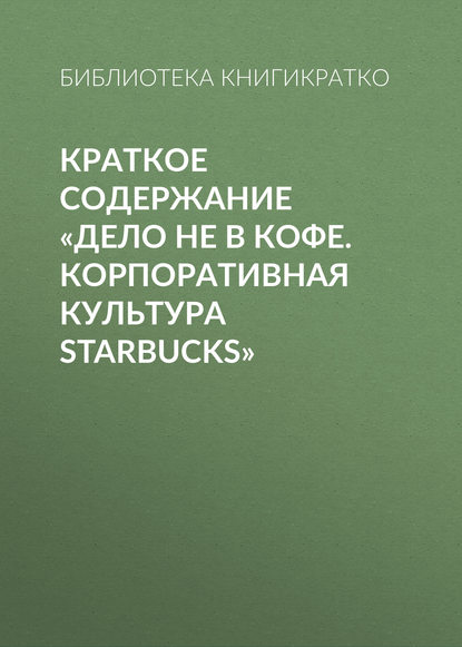 Краткое содержание «Дело не в кофе. Корпоративная культура Starbucks» - Библиотека КнигиКратко