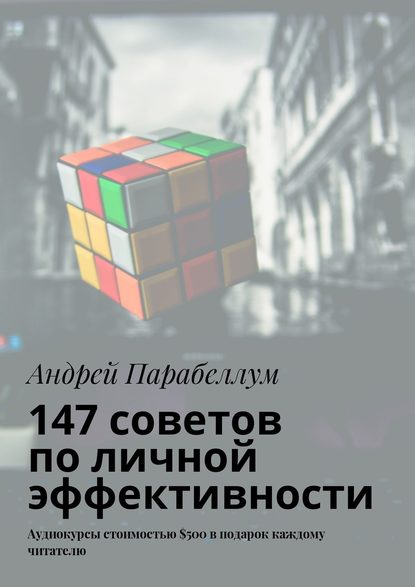 Андрей Алексеевич Парабеллум - 147 советов по личной эффективности. Аудиокурсы стоимостью $500 в подарок каждому читателю