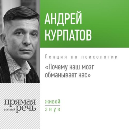 Андрей Курпатов — Лекция «Почему наш мозг обманывает нас»