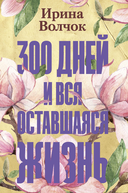 Ирина Волчок — 300 дней и вся оставшаяся жизнь