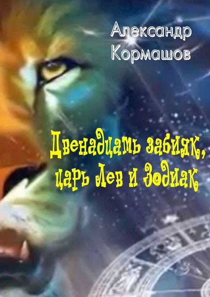Александр Кормашов - Двенадцать забияк, царь Лев и Зодиак. Космическая колыбельная