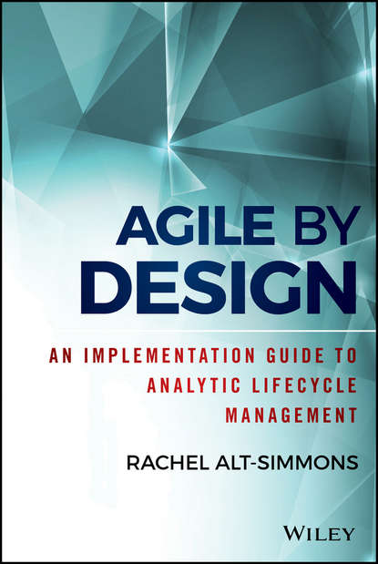 Rachel  Alt-Simmons - Agile by Design. An Implementation Guide to Analytic Lifecycle Management