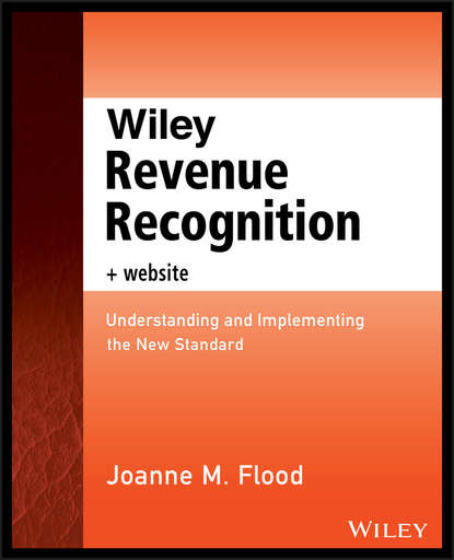 Wiley Revenue Recognition plus Website. Understanding and Implementing the New Standard (Joanne Flood M.). 