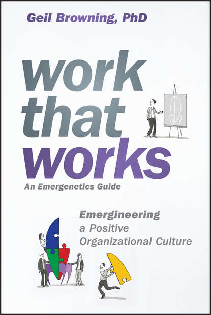 Geil  Browning - Work That Works. Emergineering a Positive Organizational Culture