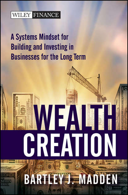 Wealth Creation. A Systems Mindset for Building and Investing in Businesses for the Long Term (Bartley Madden J.). 