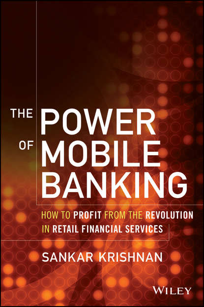 The Power of Mobile Banking. How to Profit from the Revolution in Retail Financial Services - Sankar  Krishnan