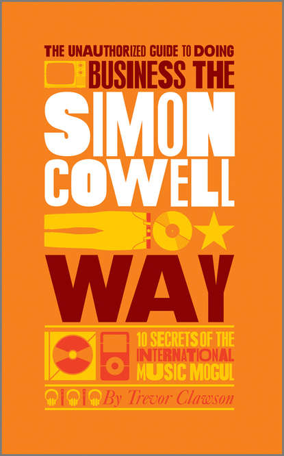 Trevor Clawson — The Unauthorized Guide to Doing Business the Simon Cowell Way. 10 Secrets of the International Music Mogul
