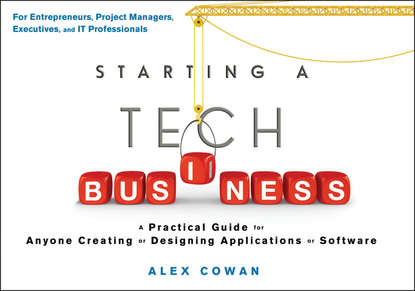 Alex  Cowan - Starting a Tech Business. A Practical Guide for Anyone Creating or Designing Applications or Software