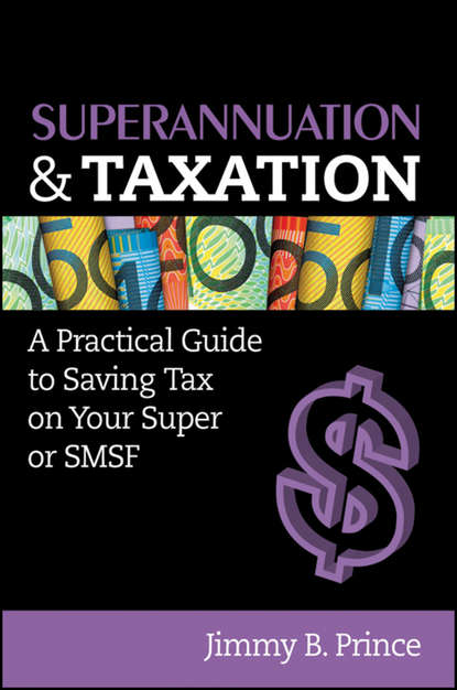 Jimmy Prince B. - Superannuation and Taxation. A Practical Guide to Saving Money on Your Super or SMSF