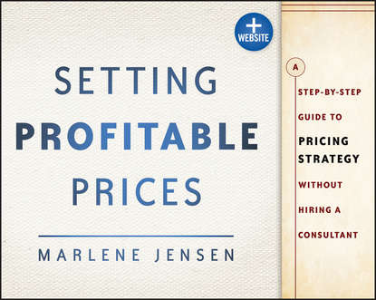 Marlene  Jensen - Setting Profitable Prices. A Step-by-Step Guide to Pricing Strategy--Without Hiring a Consultant