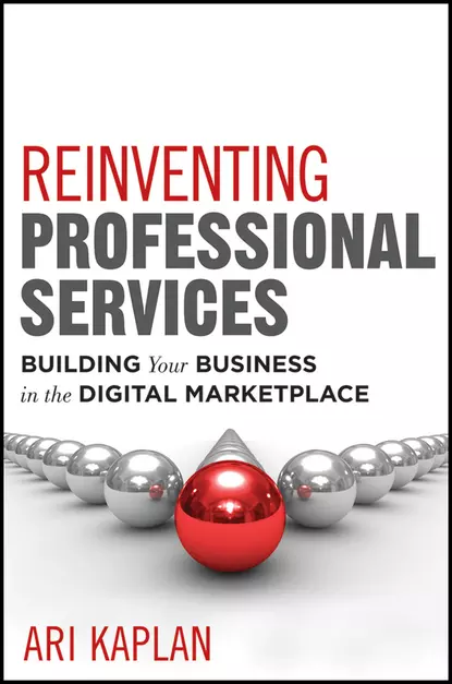 Обложка книги Reinventing Professional Services. Building Your Business in the Digital Marketplace, Ari  Kaplan