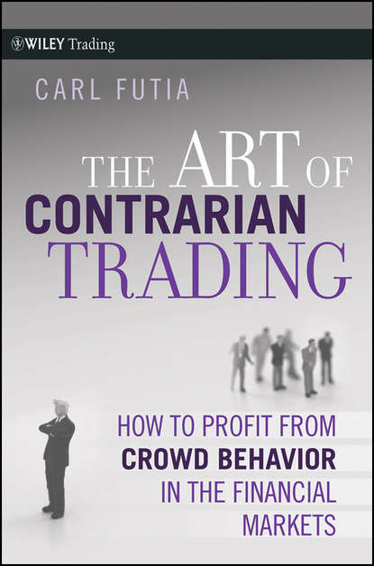 Carl  Futia - The Art of Contrarian Trading. How to Profit from Crowd Behavior in the Financial Markets