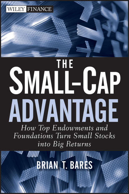 Brian  Bares - The Small-Cap Advantage. How Top Endowments and Foundations Turn Small Stocks into Big Returns