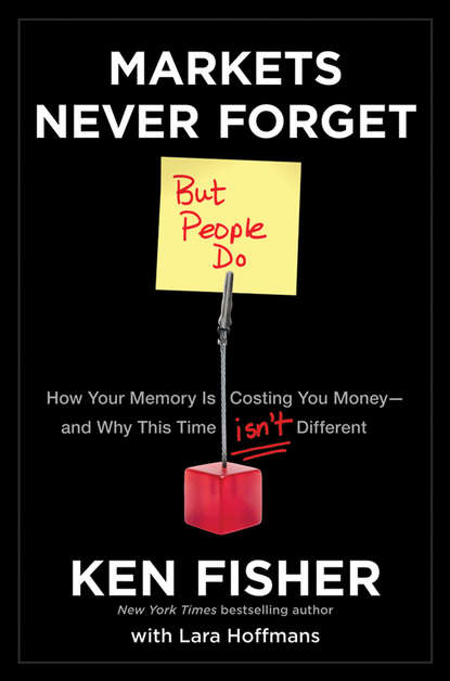 Markets Never Forget (But People Do). How Your Memory Is Costing You Money--and Why This Time Isn't Different (Kenneth Fisher L.). 