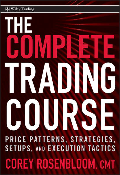 Corey  Rosenbloom - The Complete Trading Course. Price Patterns, Strategies, Setups, and Execution Tactics