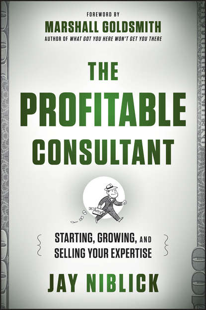 Marshall Goldsmith — The Profitable Consultant. Starting, Growing, and Selling Your Expertise