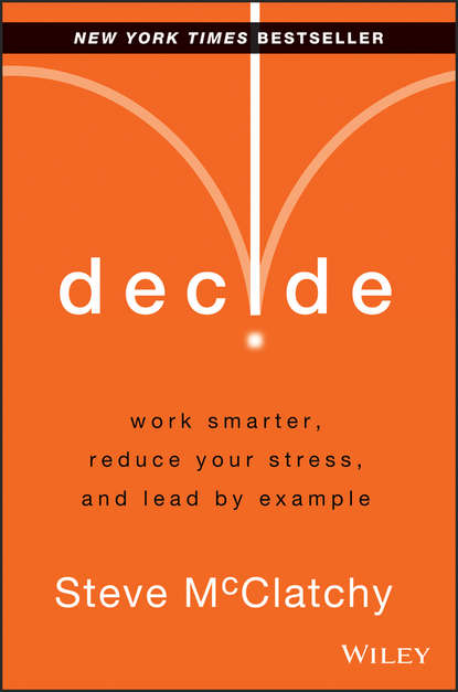Steve  McClatchy - Decide. Work Smarter, Reduce Your Stress, and Lead by Example
