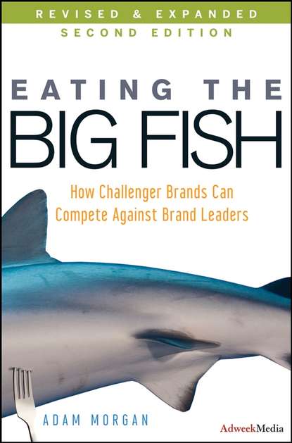 Adam  Morgan - Eating the Big Fish. How Challenger Brands Can Compete Against Brand Leaders